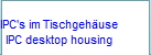 IPC's im Tischgehuse
IPC desktop housing